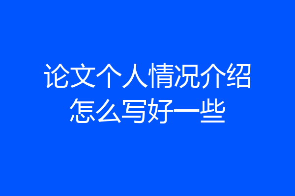论文个人情况介绍怎么写好一些