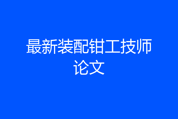 最新装配钳工技师论文