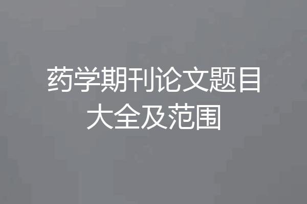 药学期刊论文题目大全及范围