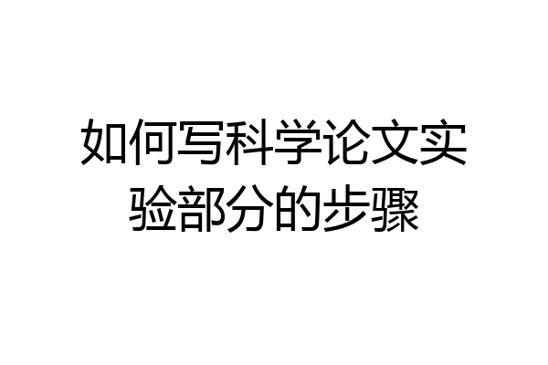如何写科学论文实验部分的步骤