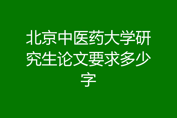 北京中医药大学研究生论文要求多少字