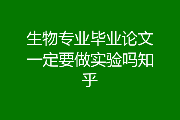 生物专业毕业论文一定要做实验吗知乎