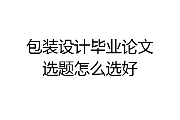 包装设计毕业论文选题怎么选好