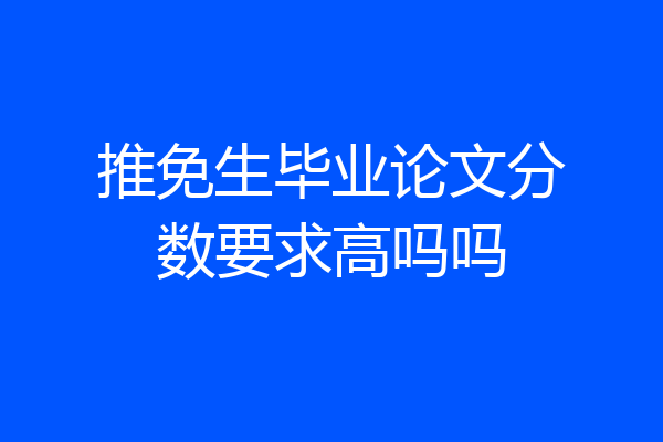 推免生毕业论文分数要求高吗吗