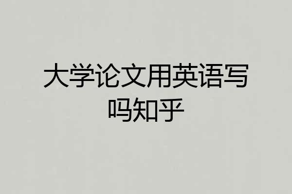 大学论文用英语写吗知乎