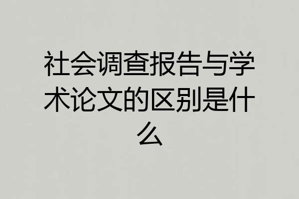 社会调查报告与学术论文的区别是什么