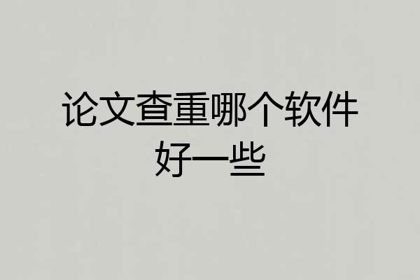 论文查重哪个软件好一些