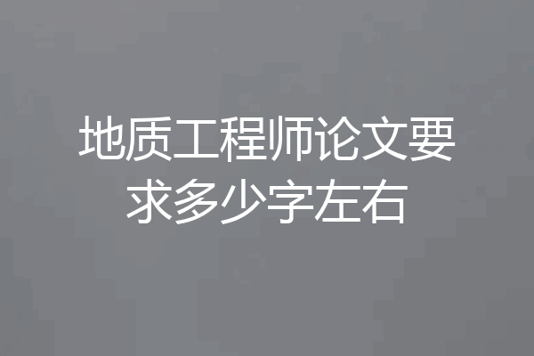 地质工程师论文要求多少字左右