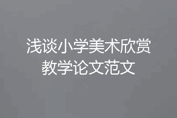浅谈小学美术欣赏教学论文范文