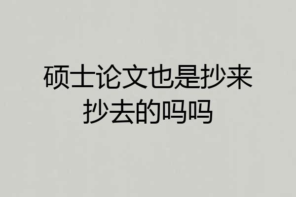 硕士论文也是抄来抄去的吗吗