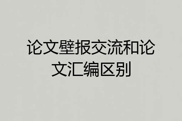 论文壁报交流和论文汇编区别
