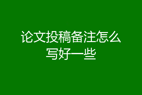 论文投稿备注怎么写好一些