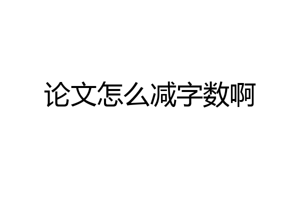 论文怎么减字数啊