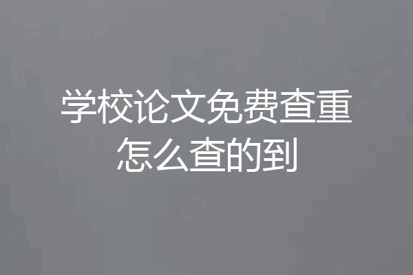 学校论文免费查重怎么查的到