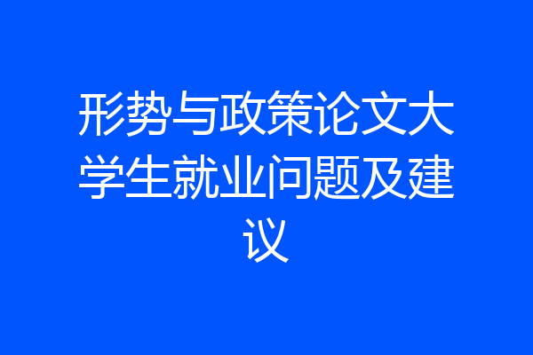 形势与政策论文大学生就业问题及建议