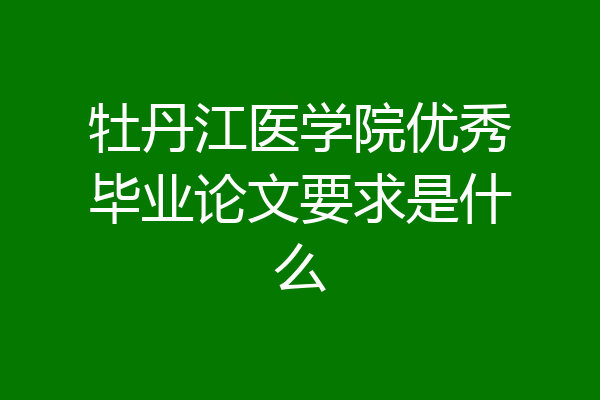 牡丹江医学院优秀毕业论文要求是什么