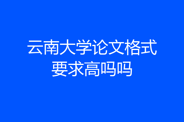 云南大学论文格式要求高吗吗