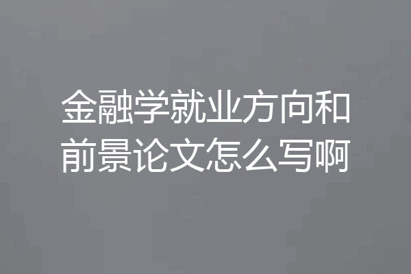 金融学就业方向和前景论文怎么写啊