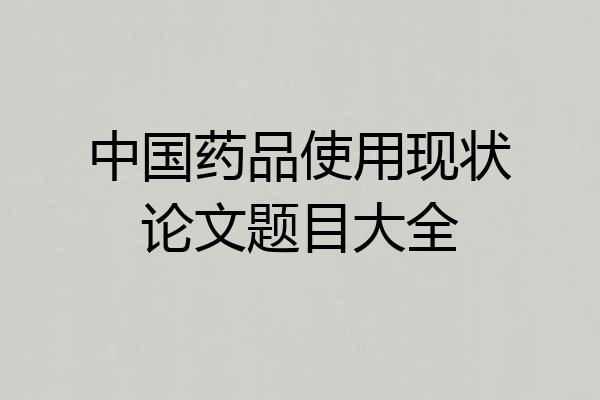 中国药品使用现状论文题目大全