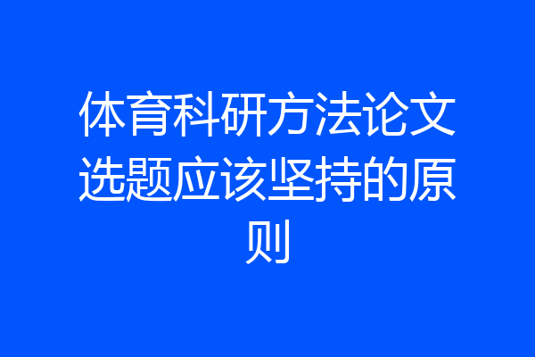 体育科研方法论文选题应该坚持的原则