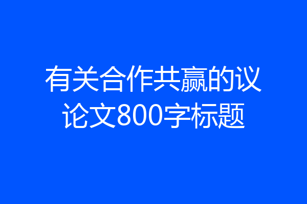 有关合作共赢的议论文800字标题