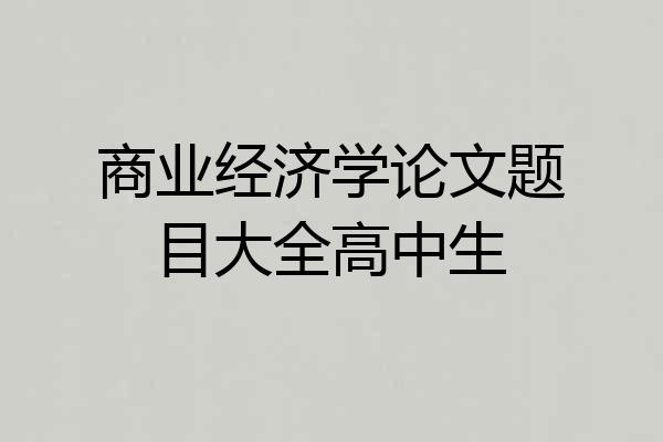 商业经济学论文题目大全高中生