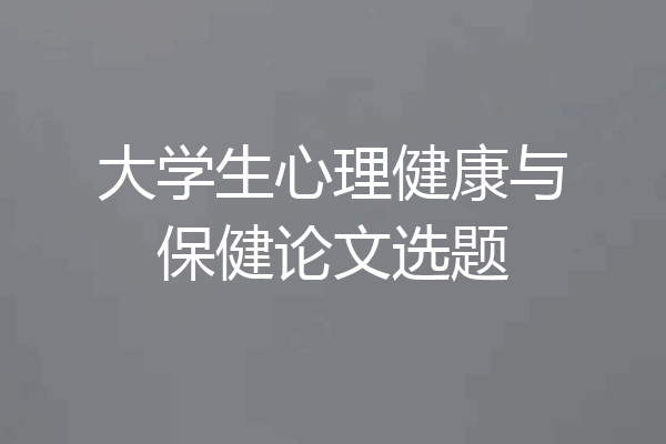 大学生心理健康与保健论文选题