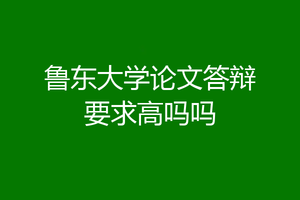 鲁东大学论文答辩要求高吗吗