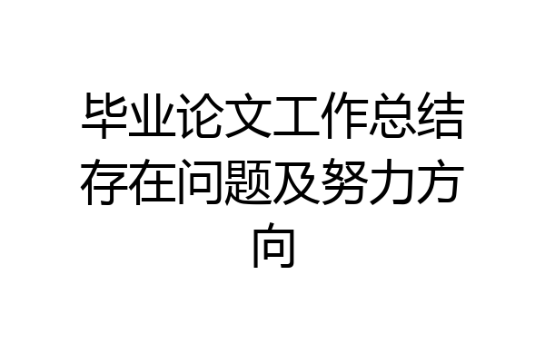 毕业论文工作总结存在问题及努力方向