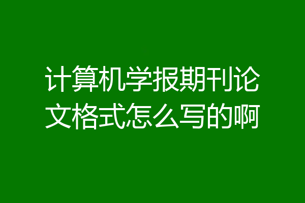 计算机学报期刊论文格式怎么写的啊