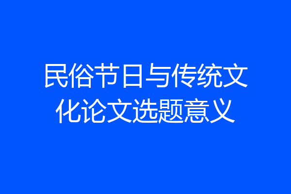民俗节日与传统文化论文选题意义