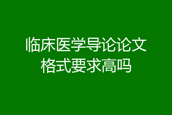 临床医学导论论文格式要求高吗