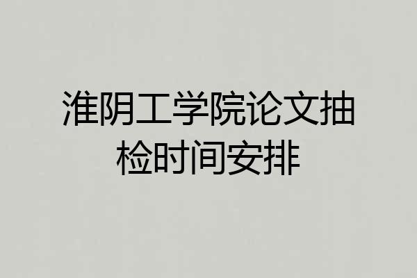 淮阴工学院论文抽检时间安排