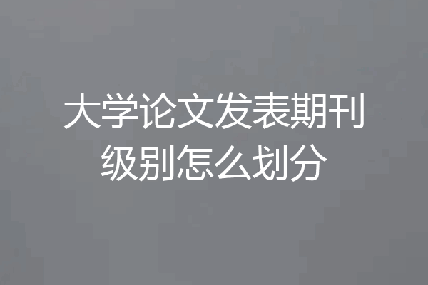 大学论文发表期刊级别怎么划分