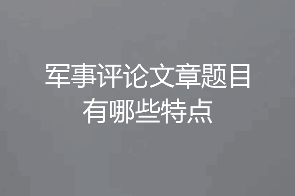 军事评论文章题目有哪些特点