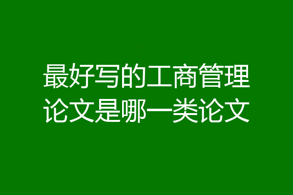 最好写的工商管理论文是哪一类论文