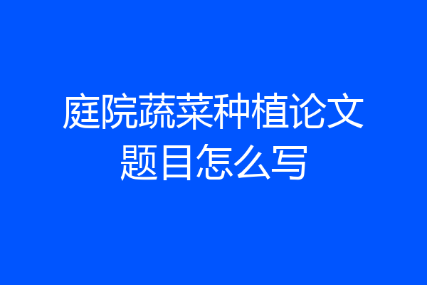 庭院蔬菜种植论文题目怎么写
