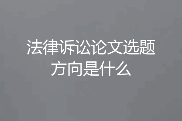 法律诉讼论文选题方向是什么