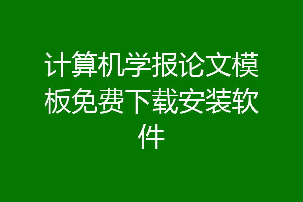 计算机学报论文模板免费下载安装软件