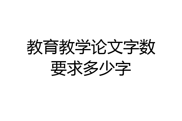 教育教学论文字数要求多少字