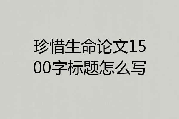 珍惜生命论文1500字标题怎么写