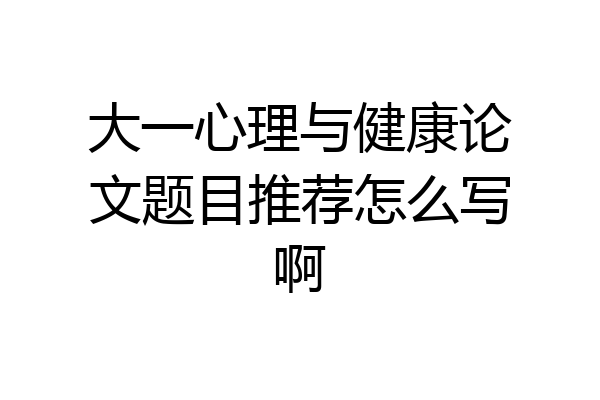 大一心理与健康论文题目推荐怎么写啊