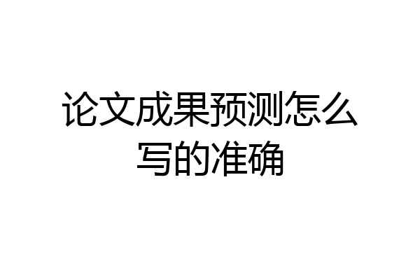 论文成果预测怎么写的准确