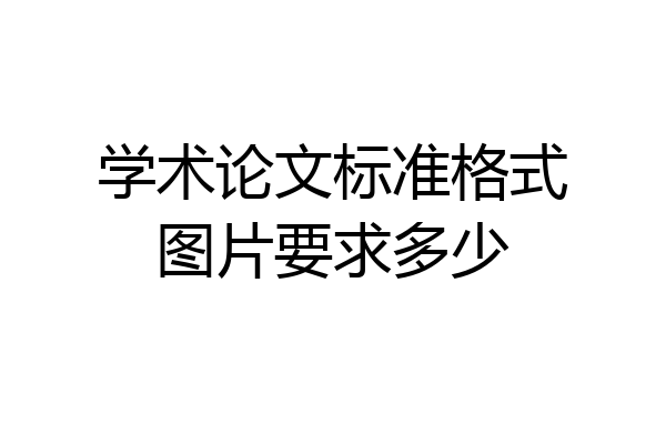 学术论文标准格式图片要求多少