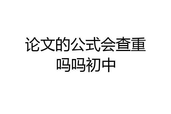 论文的公式会查重吗吗初中