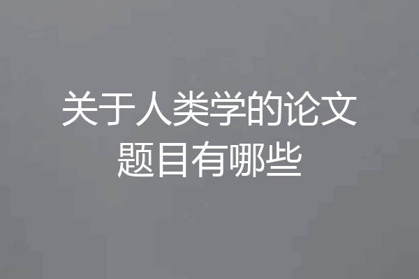 关于人类学的论文题目有哪些