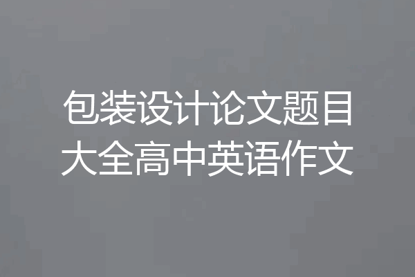 包装设计论文题目大全高中英语作文