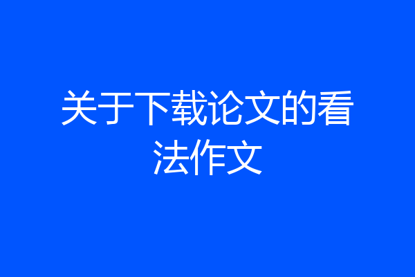 关于下载论文的看法作文