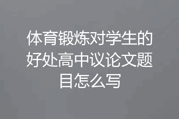 体育锻炼对学生的好处高中议论文题目怎么写