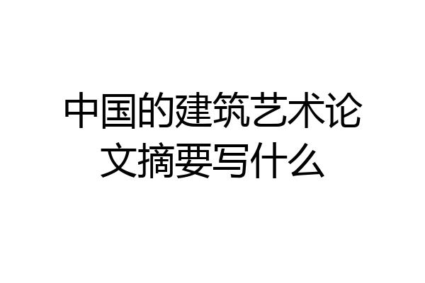 中国的建筑艺术论文摘要写什么